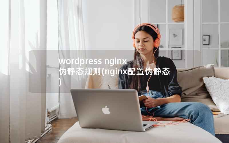wordpress nginx 伪静态规则(nginx配置伪静态)