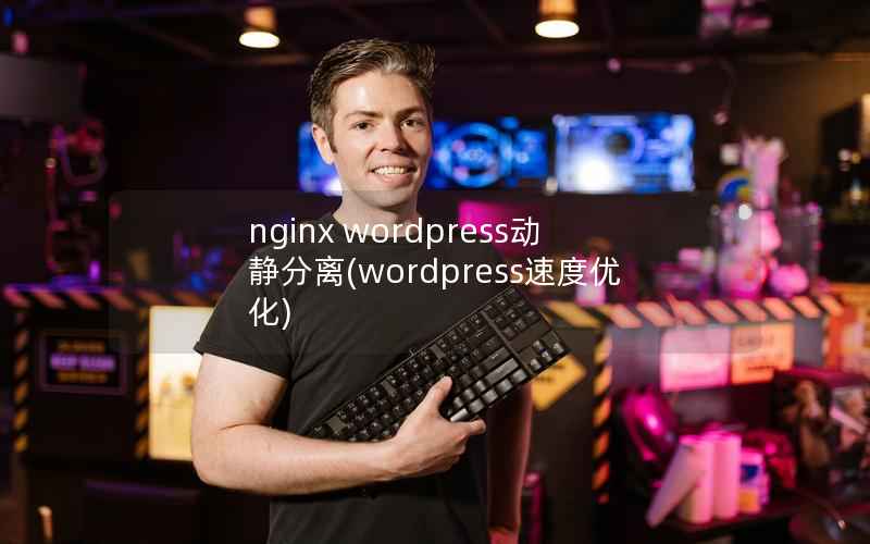 nginx wordpress动静分离(wordpress速度优化)