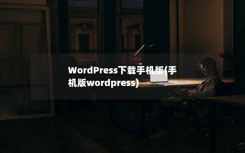 WordPress下载手机版(手机版wordpress)