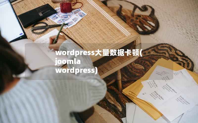 wordpress大量数据卡顿(joomla wordpress)