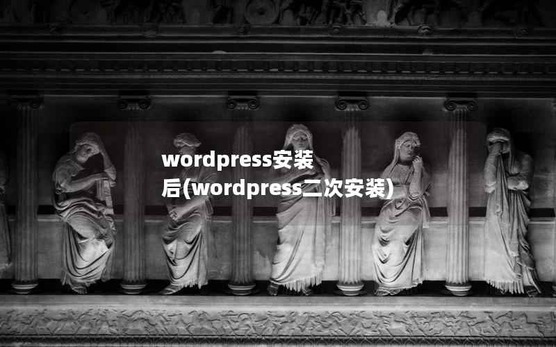 wordpress安装 后(wordpress二次安装)