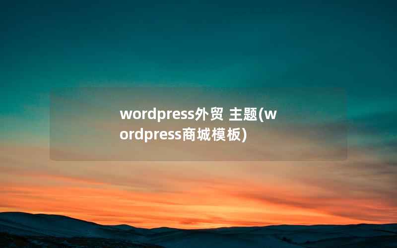 wordpress外贸 主题(wordpress商城模板)