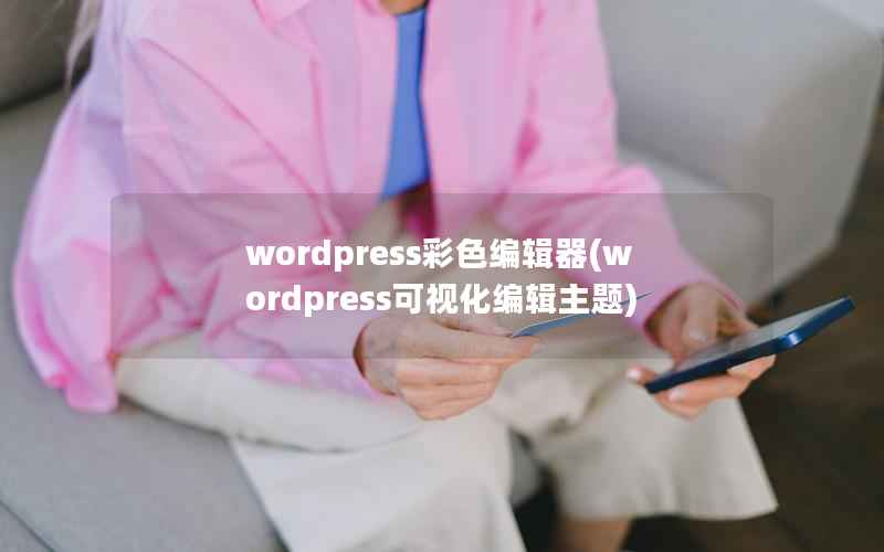 wordpress彩色编辑器(wordpress可视化编辑主题)