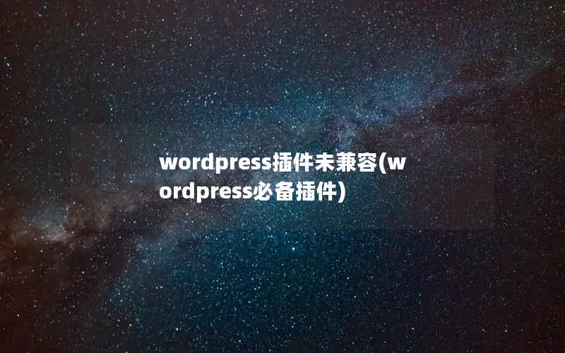 wordpress插件未兼容(wordpress必备插件)