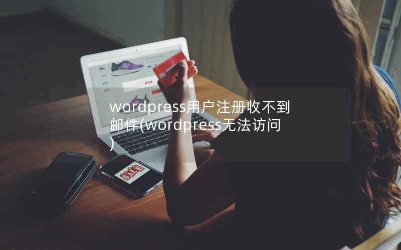 wordpress用户注册收不到邮件(wordpress无法访问)