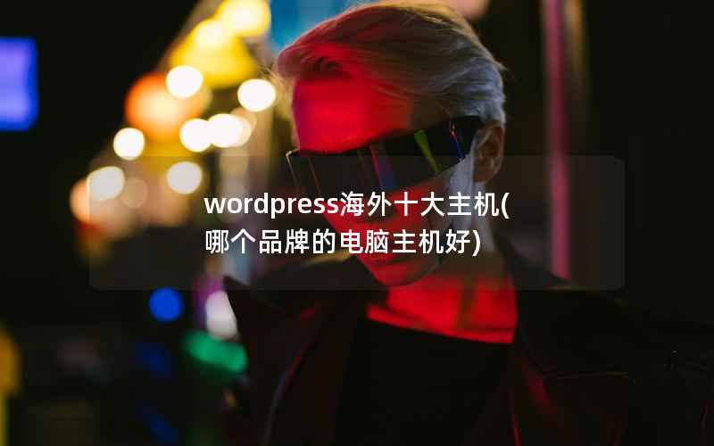 wordpress海外十大主机(哪个品牌的电脑主机好)