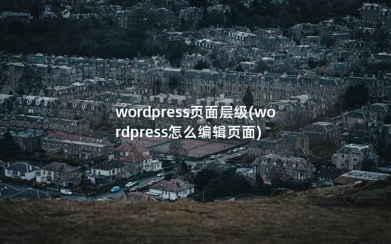 wordpress页面层级(wordpress怎么编辑页面)