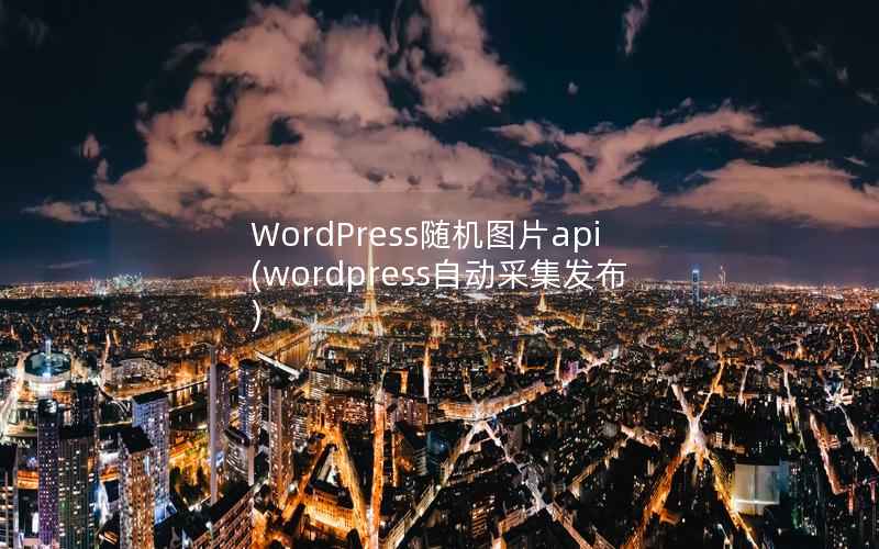 WordPress随机图片api(wordpress自动采集发布)
