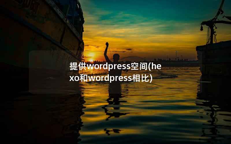 提供wordpress空间(hexo和wordpress相比)