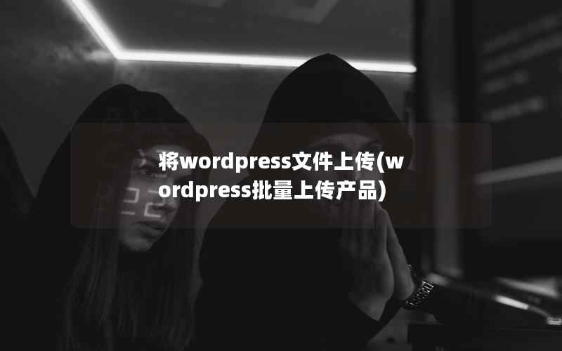 将wordpress文件上传(wordpress批量上传产品)