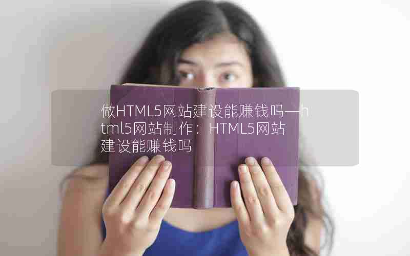 做HTML5网站建设能赚钱吗—html5网站制作：HTML5网站建设能赚钱吗