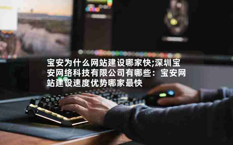 宝安为什么网站建设哪家快;深圳宝安网络科技有限公司有哪些：宝安网站建设速度优势哪家最快