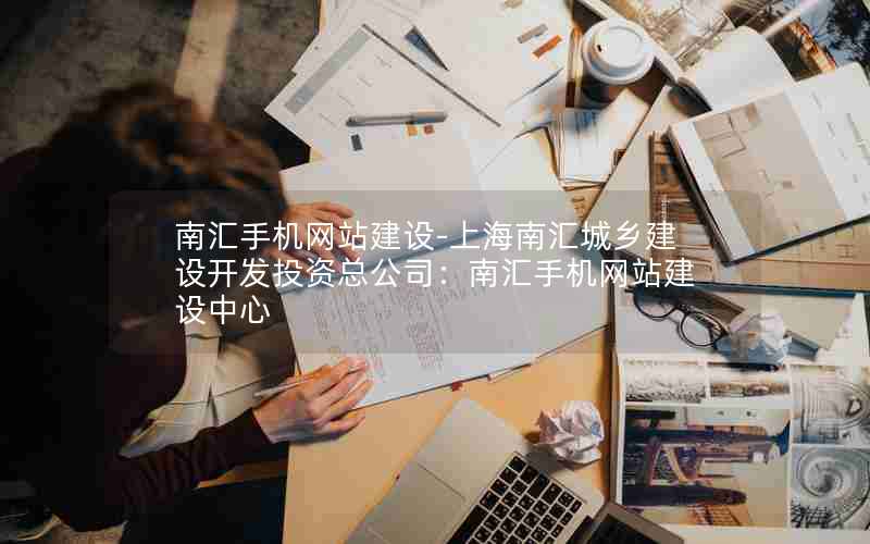 南汇手机网站建设-上海南汇城乡建设开发投资总公司：南汇手机网站建设中心