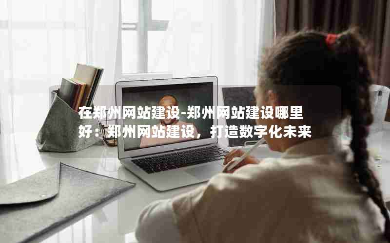 在郑州网站建设-郑州网站建设哪里好：郑州网站建设，打造数字化未来