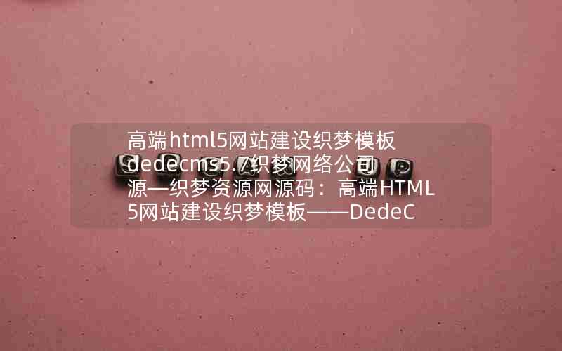 高端html5网站建设织梦模板 dedecms5.7织梦网络公司源—织梦资源网源码：高端HTML5网站建设织梦模板——DedeCMS5.7织梦网络公司源