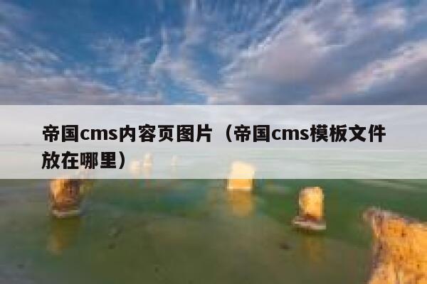 帝国cms内容页图片（帝国cms模板文件放在哪里）