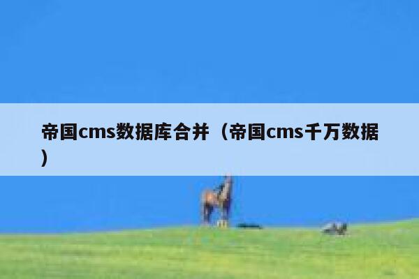 帝国cms数据库合并（帝国cms千万数据）