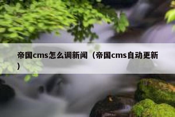帝国cms怎么调新闻（帝国cms自动更新）