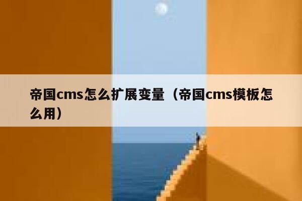 帝国cms怎么扩展变量（帝国cms模板怎么用）