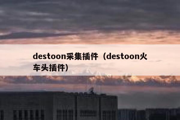 destoon采集插件（destoon火车头插件）