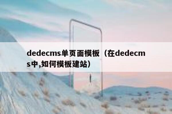 dedecms单页面模板（在dedecms中,如何模板建站）