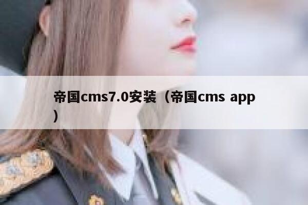 帝国cms7.0安装（帝国cms app）
