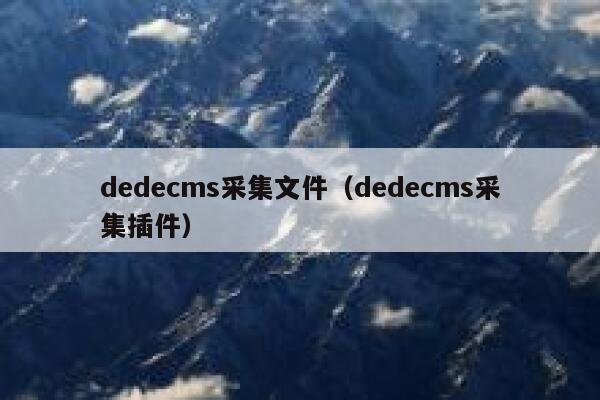 dedecms采集文件（dedecms采集插件）