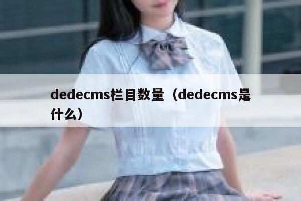 dedecms栏目数量（dedecms是什么）