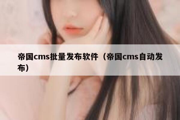 帝国cms批量发布软件（帝国cms自动发布）