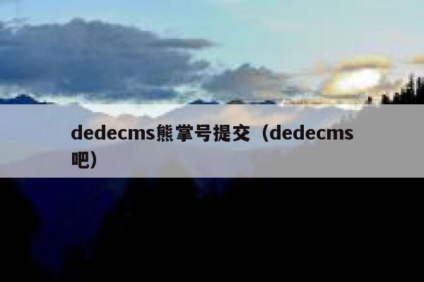 dedecms熊掌号提交（dedecms吧）