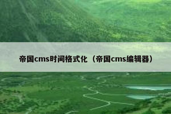帝国cms时间格式化（帝国cms编辑器）