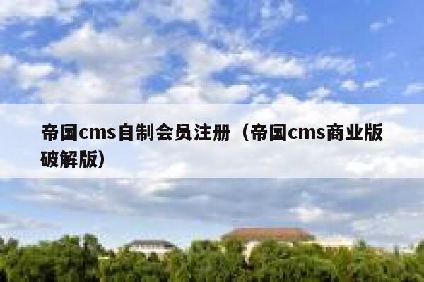 帝国cms自制会员注册（帝国cms商业版破解版）