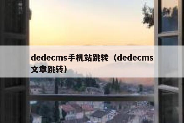 dedecms手机站跳转（dedecms文章跳转）