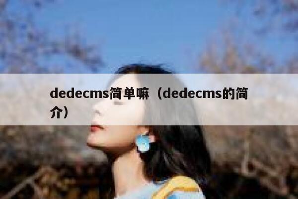 dedecms简单嘛（dedecms的简介）