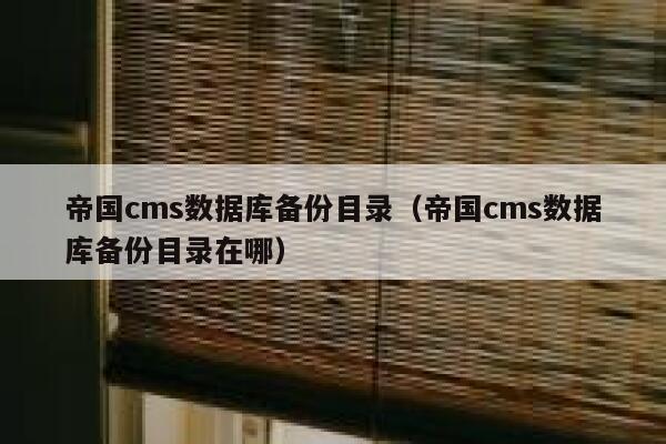 帝国cms数据库备份目录（帝国cms数据库备份目录在哪）