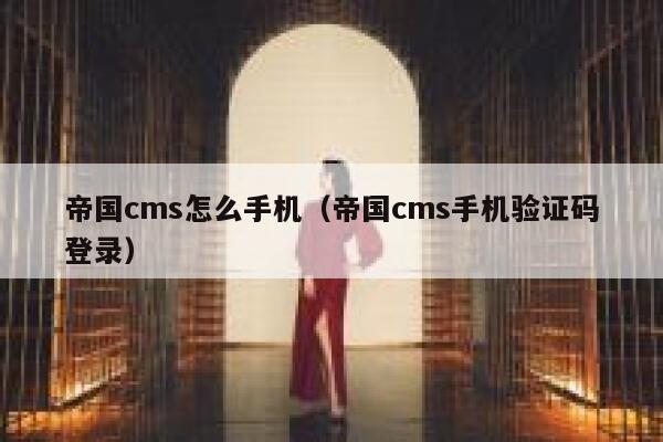 帝国cms怎么手机（帝国cms手机验证码登录）
