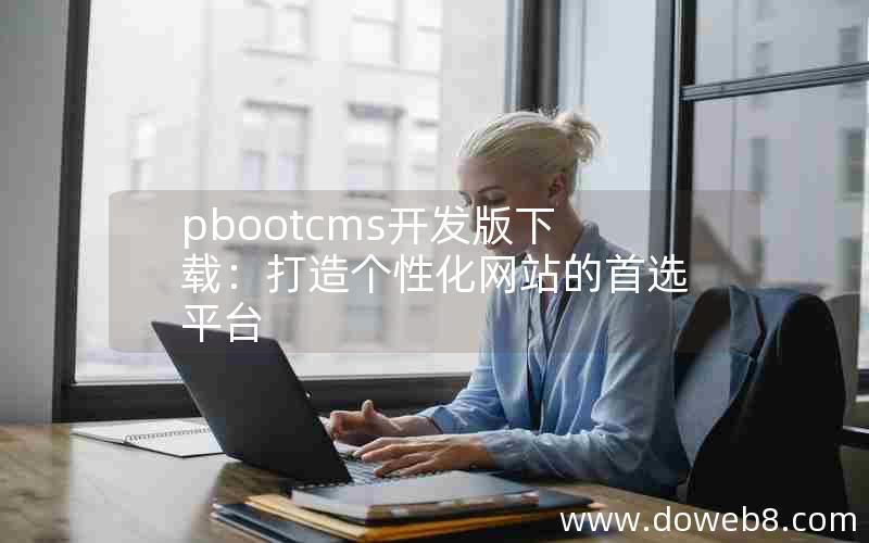 pbootcms开发版下载：打造个性化网站的首选平台