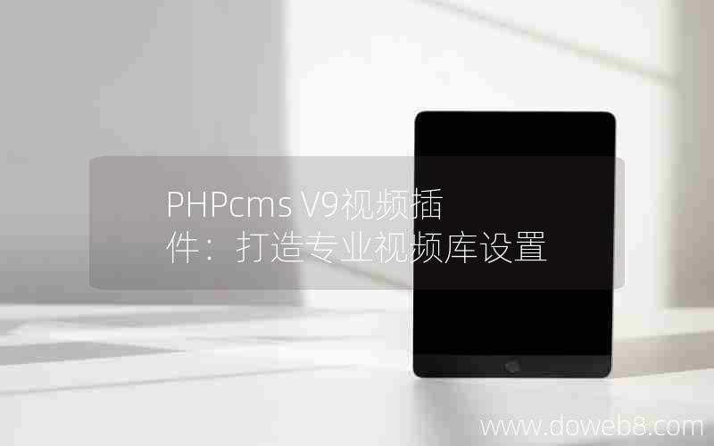 PHPcms V9视频插件：打造专业视频库设置