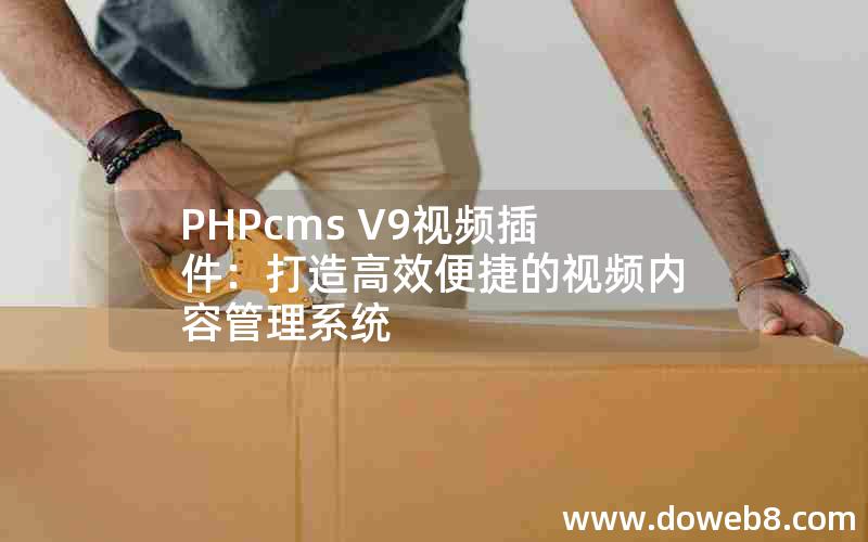 PHPcms V9视频插件：打造高效便捷的视频内容管理系统