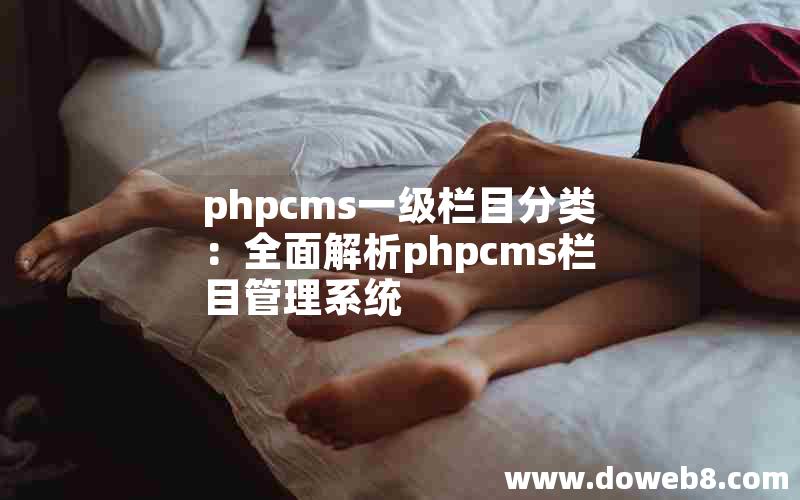 phpcms一级栏目分类：全面解析phpcms栏目管理系统