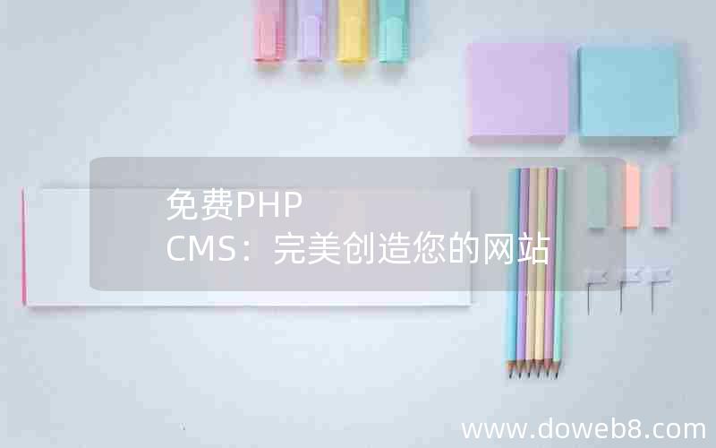 免费PHP CMS：完美创造您的网站