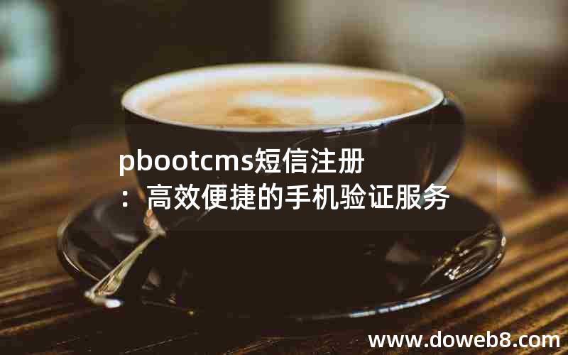 pbootcms短信注册：高效便捷的手机验证服务