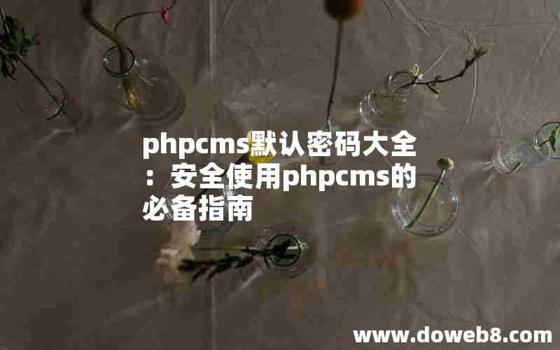 phpcms默认密码大全：安全使用phpcms的必备指南
