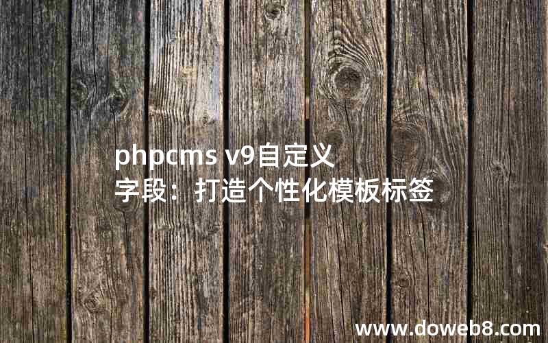 phpcms v9自定义字段：打造个性化模板标签