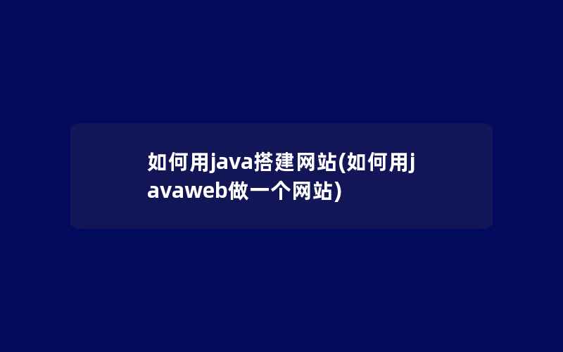 如何用java搭建网站(如何用javaweb做一个网站)