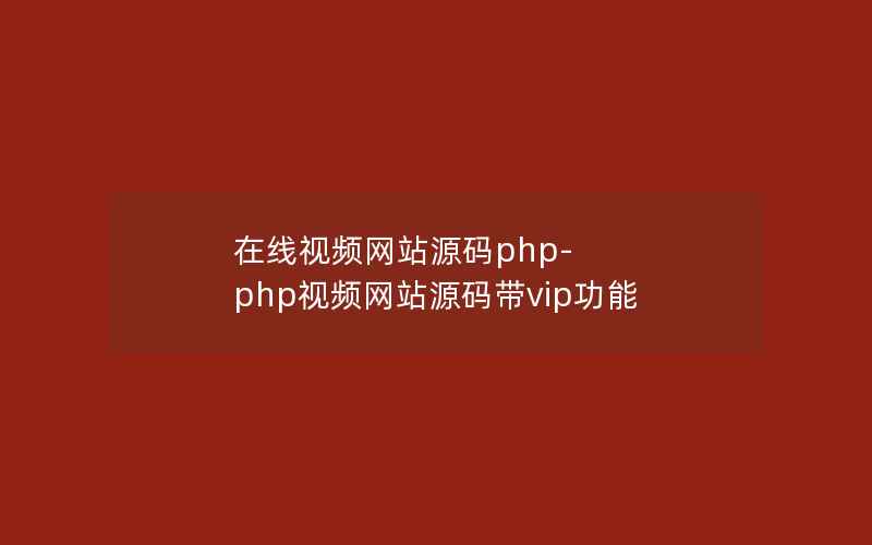 在线视频网站源码php-php视频网站源码带vip功能